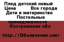 Плед детский новый  › Цена ­ 600 - Все города Дети и материнство » Постельные принадлежности   . Костромская обл.